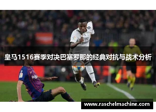 皇马1516赛季对决巴塞罗那的经典对抗与战术分析