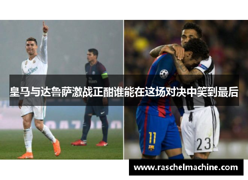 皇马与达鲁萨激战正酣谁能在这场对决中笑到最后