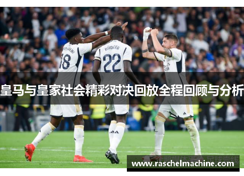 皇马与皇家社会精彩对决回放全程回顾与分析