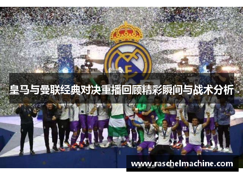 皇马与曼联经典对决重播回顾精彩瞬间与战术分析