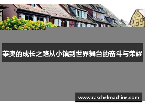 莱奥的成长之路从小镇到世界舞台的奋斗与荣耀