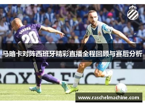 马略卡对阵西班牙精彩直播全程回顾与赛后分析