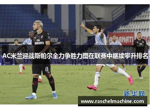 AC米兰迎战斯帕尔全力争胜力图在联赛中继续攀升排名