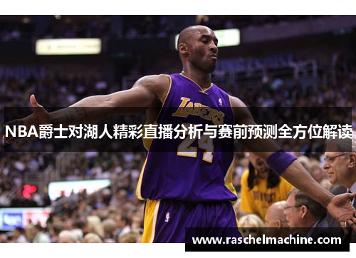 NBA爵士对湖人精彩直播分析与赛前预测全方位解读