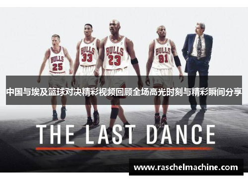 中国与埃及篮球对决精彩视频回顾全场高光时刻与精彩瞬间分享