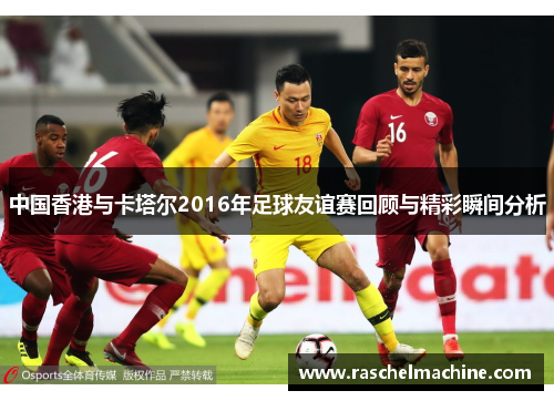 中国香港与卡塔尔2016年足球友谊赛回顾与精彩瞬间分析