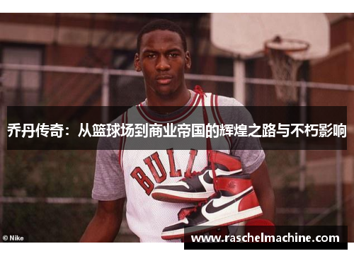 乔丹传奇：从篮球场到商业帝国的辉煌之路与不朽影响