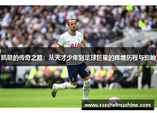 凯恩的传奇之路：从天才少年到足球巨星的辉煌历程与影响