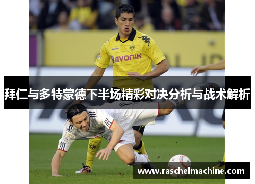 拜仁与多特蒙德下半场精彩对决分析与战术解析