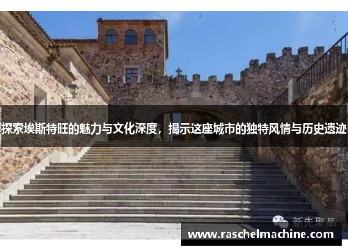 探索埃斯特旺的魅力与文化深度，揭示这座城市的独特风情与历史遗迹