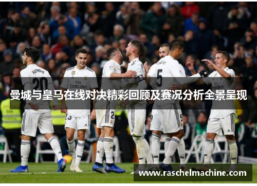 曼城与皇马在线对决精彩回顾及赛况分析全景呈现